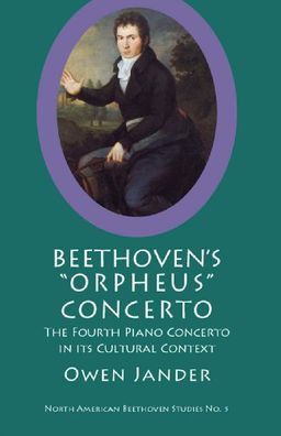 Beethoven's Orpheus Concerto: The Fourth Piano Concerto in Its Cultural Context (North American Beethoven Studies) - Owen Jander Beethoven's Orpheus Concerto: The Fourth Piano Concerto in Its Cultural Context (North American Beethoven Studies) - Owen Jander