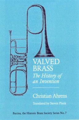 Valved Brass: The History of an Invention (Bucina: the Historic Brass Society Series No. 7) - Christian Ahrens Valved Brass: The History of an Invention (Bucina: the Historic Brass Society Series No. 7) - Christian Ahrens