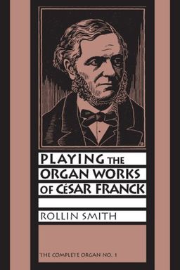 Playing the Organ Works of Cesar Franck (The Complete Organ No. 1) - Rollin Smith Playing the Organ Works of Cesar Franck (The Complete Organ No. 1) - Rollin Smith