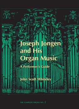 Joseph Jongen and his Organ Music: A Performer's Guide (The Complete Organ No.2) - John Scott Whiteley Joseph Jongen and his Organ Music: A Performer's Guide (The Complete Organ No.2) - John Scott Whiteley