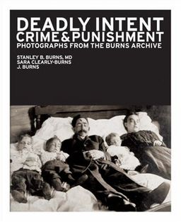 Deadly Intent: Crime & Punishment: Photographs from the Burns Archive - Stanley B. Burns