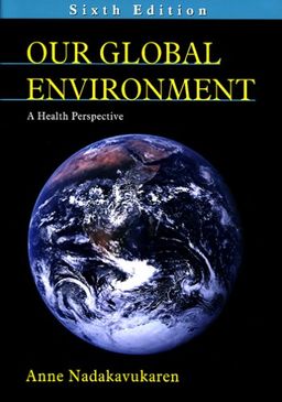Our Global Environment: A Health Perspective - Anne Nadakavukaren Our Global Environment: A Health Perspective - Anne Nadakavukaren