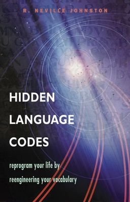 Hidden Language Codes: Discard A Weak Language of Doubt and Excuse and Acquire a Vocabulary o Power and Sovereignty - R. Neville Johnston Hidden Language Codes: Discard A Weak Language of Doubt and Excuse and Acquire a Vocabulary o Power and Sovereignty - R. Neville Johnston