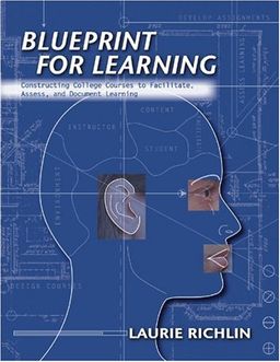 Blueprint for Learning: Creating College Courses to Facilitate, Assess, and Document Learning - Laurie Richlin Blueprint for Learning: Creating College Courses to Facilitate, Assess, and Document Learning - Laurie Richlin