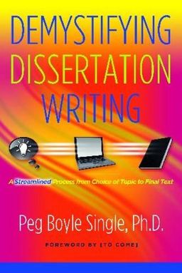 Demystifying Dissertation Writing: A Streamlined Process from Choice of Topic to Final Text - Peg Boyle Single  Ph.D. Demystifying Dissertation Writing: A Streamlined Process from Choice of Topic to Final Text - Peg Boyle Single  Ph.D.
