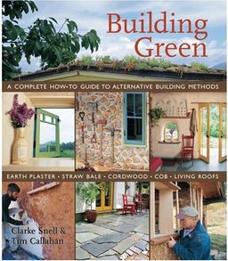 Building Green: A Complete How-To Guide to Alternative Building Methods Earth Plaster * Straw Bale * Cordwood * Cob * Living Roofs / Clarke Snell