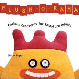 Plush-O-Rama: Curious Creatures for Immature Adults / Linda Kopp Plush-O-Rama: Curious Creatures for Immature Adults / Linda Kopp