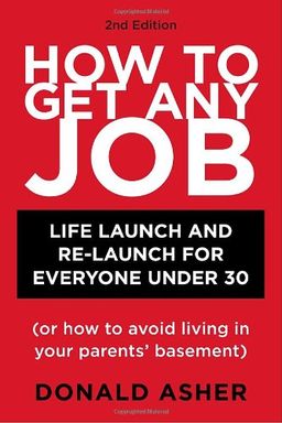 How to Get Any Job  2nd ed: Career Launch and Re-Launch for Everyone Under 30 (or How to Avoid Living in Your Parents' Basement) (How to Get Any Job: Career Launch & Re-Launch for) / Donald Asher How to Get Any Job  2nd ed: Career Launch and Re-Launch for Everyone Under 30 (or How to Avoid Living in Your Parents' Basement) (How to Get Any Job: Career Launch & Re-Launch for) / Donald Asher