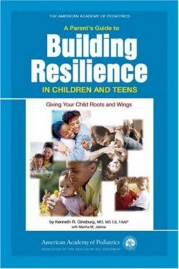 A Parent's Guide to Building Resilience in Children and Teens: Giving Your Child Roots and Wings (American Academy of Pediatrics) - Kenneth R. Ginsburg