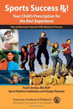 Sports Success Rx! Your Child's Prescription for the Best Experience: How to Maximize Potential and Minimize Pressure - Paul R. Stricker MD  FAAP