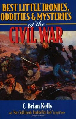 Best Little Ironies, Oddities & Mysteries of the Civil War - C. Kelly Best Little Ironies, Oddities & Mysteries of the Civil War - C. Kelly