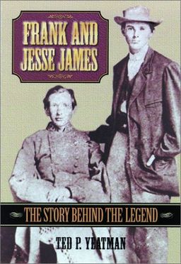 Frank & Jesse James, 2E: The Story Behind the Legend - Ted Yeatman Frank & Jesse James, 2E: The Story Behind the Legend - Ted Yeatman
