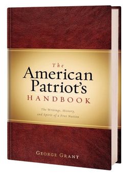 The American Patriot's Handbook: The Writings, History, and Spirit of a Free Nation - George Grant The American Patriot's Handbook: The Writings, History, and Spirit of a Free Nation - George Grant