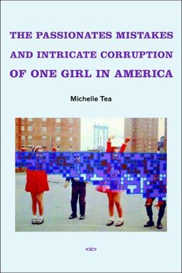 The Passionate Mistakes and Intricate Corruption of One Girl in America (Semiotext(e) / Native Agents) - Michelle Tea The Passionate Mistakes and Intricate Corruption of One Girl in America (Semiotext(e) / Native Agents) - Michelle Tea
