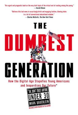 The Dumbest Generation: How the Digital Age Stupefies Young Americans and Jeopardizes Our Future(Or, Don't Trust Anyone Under 30) / Mark Bauerlein