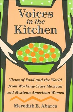 Voices in the Kitchen: Views of Food and the World from Working-Class Mexican and Mexican American Women (Rio Grande/Rio Bravo:  Borderlands Culture and Traditions) - Meredith E. Abarca Voices in the Kitchen: Views of Food and the World from Working-Class Mexican and Mexican American Women (Rio Grande/Rio Bravo:  Borderlands Culture and Traditions) - Meredith E. Abarca