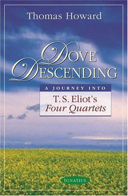 Dove Descending: A Journey into T.S. Eliot's Four Quartets (Sapientia Classics) / Thomas Howard