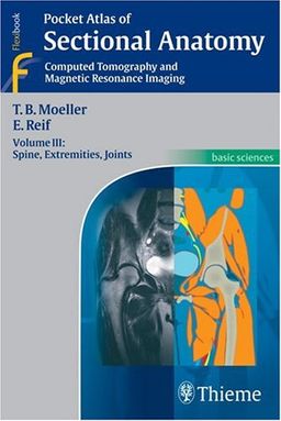 Pocket Atlas of Sectional Anatomy, Computed Tomography and Magnetic Resonance Imaging, Volume 3: Spine, Extremities, Joints / Torsten Bert Moeller Pocket Atlas of Sectional Anatomy, Computed Tomography and Magnetic Resonance Imaging, Volume 3: Spine, Extremities, Joints / Torsten Bert Moeller