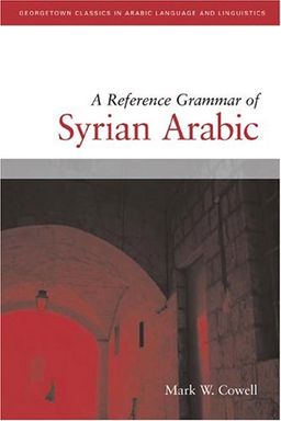 A Reference Grammar Of Syrian Arabic: with Audio CD (Based on the dialect of Damascus) (Georgetown Classics in Arabic Language and Linguistics) - Mark W. Cowell