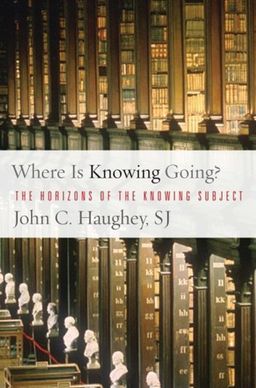 Where Is Knowing Going?: The Horizons of the Knowing Subject - John C. Haughey