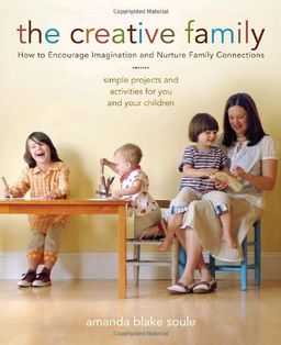 The Creative Family: How to Encourage Imagination and Nurture Family Connections - Amanda Blake Soule