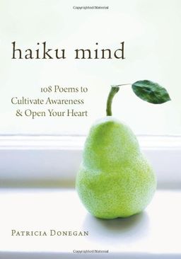 Haiku Mind: 108 Poems to Cultivate Awareness and Open Your Heart / Patricia Donegan Haiku Mind: 108 Poems to Cultivate Awareness and Open Your Heart / Patricia Donegan