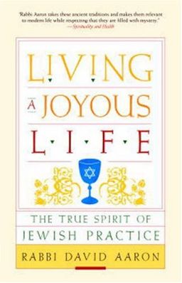Living a Joyous Life: The True Spirit of Jewish Practice / David Aaron Living a Joyous Life: The True Spirit of Jewish Practice / David Aaron