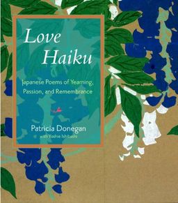 Love Haiku: Japanese Poems of Yearning, Passion, and Remembrance / Patricia Donegan Love Haiku: Japanese Poems of Yearning, Passion, and Remembrance / Patricia Donegan