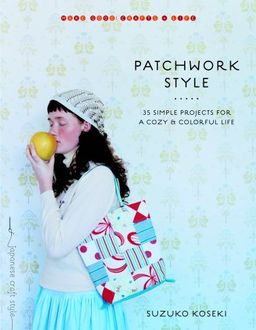 Patchwork Style: 35 Simple Projects for a Cozy and Colorful Life (Make Good: Crafts + Life) - Suzuko Koseki