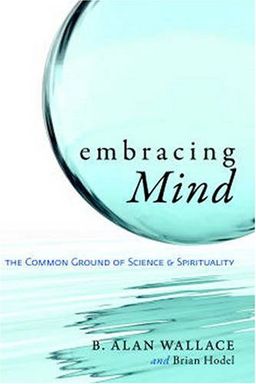 Embracing Mind: The Common Ground of Science and Spirituality / B. Alan Wallace Embracing Mind: The Common Ground of Science and Spirituality / B. Alan Wallace