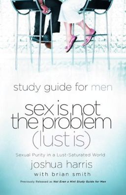 Sex Is Not the Problem (Lust Is) - A Study Guide for Men - Joshua Harris Sex Is Not the Problem (Lust Is) - A Study Guide for Men - Joshua Harris