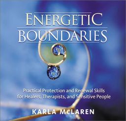 Energetic Boundaries: Practical Protection and Renewal Skills for Healers, Therapists, and Sensitive People - Karla McLaren Energetic Boundaries: Practical Protection and Renewal Skills for Healers, Therapists, and Sensitive People - Karla McLaren