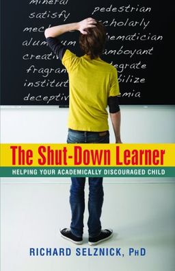 The Shut-Down Learner: Helping Your Academically Discouraged Child - Ph.D Richard Selznick