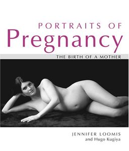 Portraits of Pregnancy: The Birth of a Mother - Jennifer Loomis