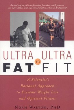 Ultra-Fat to Ultra-Fit: A Scientist's Rational Approach to Extreme Weight Loss and Optimal Fitness - Noah Walton