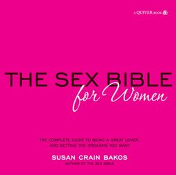Sex Bible for Women: The Complete Guide to Being a Great Lover, and Getting the Orgasm You Want / Susan Crain Bakos Sex Bible for Women: The Complete Guide to Being a Great Lover, and Getting the Orgasm You Want / Susan Crain Bakos