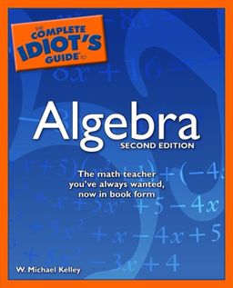 The Complete Idiot's Guide to Algebra, 2nd Edition / W. Michael Kelley The Complete Idiot's Guide to Algebra, 2nd Edition / W. Michael Kelley