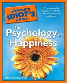 The Complete Idiot's Guide to the Psychology of Happiness / Arlene Matthews Uhl The Complete Idiot's Guide to the Psychology of Happiness / Arlene Matthews Uhl