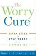 The Worry Cure: Seven Steps to Stop Worry from Stopping You - Robert L. Leahy