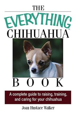 The Everything Chihuahua Book: A Complete Guide to Raising, Training, And Caring for Your Chihuahua (Everything: Pets) / Joan Hustace Walker
