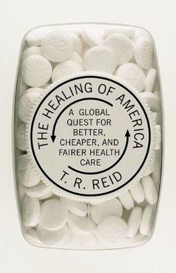 The Healing of America: A Global Quest for Better, Cheaper, and Fairer Health Care - T. R. Reid