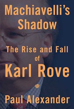 Machiavelli's Shadow: The Rise and Fall of Karl Rove / Paul Alexander Machiavelli's Shadow: The Rise and Fall of Karl Rove / Paul Alexander