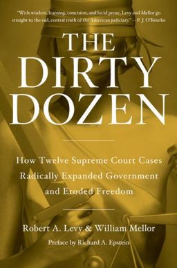 The Dirty Dozen: How Twelve Supreme Court Cases Radically Expanded Government and Eroded Freedom - Robert A. Levy The Dirty Dozen: How Twelve Supreme Court Cases Radically Expanded Government and Eroded Freedom - Robert A. Levy