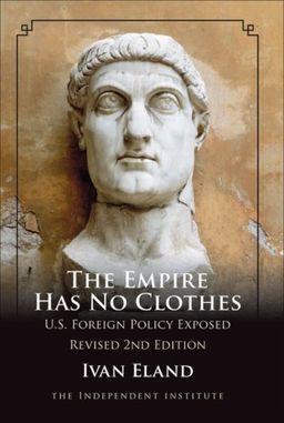 The Empire Has No Clothes: U.S. Foreign Policy Exposed - Ivan Eland