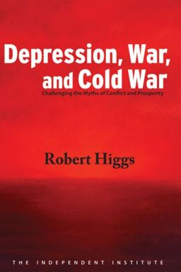 Depression, War, and Cold War: Challenging the Myths of Conflict and Prosperity (Independent Studies in Political Economy) - Robert Higgs
