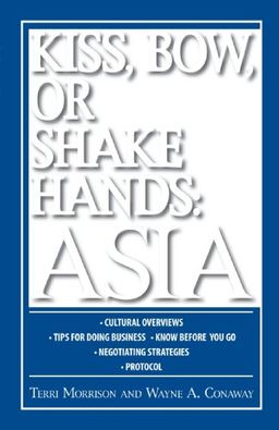 Kiss, Bow, or Shakes Hands Asia: How to Do Business in 12 Asian Countries (Kiss, Bow, or Shake Hands)12 / Terri Morrison Kiss, Bow, or Shakes Hands Asia: How to Do Business in 12 Asian Countries (Kiss, Bow, or Shake Hands)12 / Terri Morrison