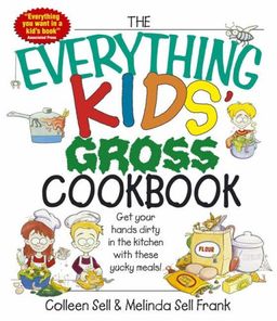 The Everything Kids' Gross Cookbook: Get Your Hands Dirty in the Kitchen With These Yucky Meals (Everything Kids Series) / Colleen Sell