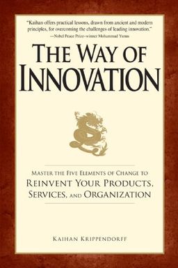 The Way of Innovation: Master the Five Elements of Change to Reinvent Your Products, Services, and Organization - Kaihan Krippendorff The Way of Innovation: Master the Five Elements of Change to Reinvent Your Products, Services, and Organization - Kaihan Krippendorff