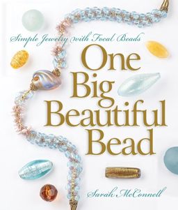 One Big Beautiful Bead: Simple Jewelry with Focal Beads (A Lark Jewelry Book) / Sarah McConnell One Big Beautiful Bead: Simple Jewelry with Focal Beads (A Lark Jewelry Book) / Sarah McConnell