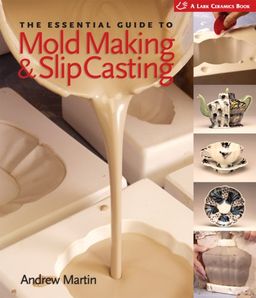 The Essential Guide to Mold Making & Slip Casting (A Lark Ceramics Book) / Andrew Martin The Essential Guide to Mold Making & Slip Casting (A Lark Ceramics Book) / Andrew Martin